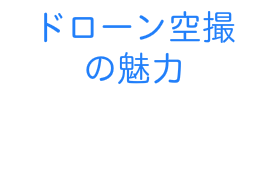 ドローン空撮の魅力